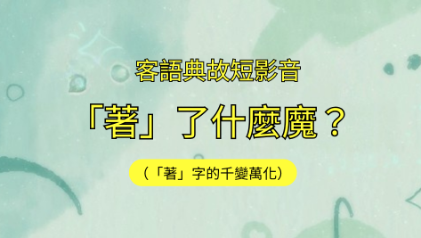 客語典故短影音-「著」了什麼魔？（「著」字的千變萬化）