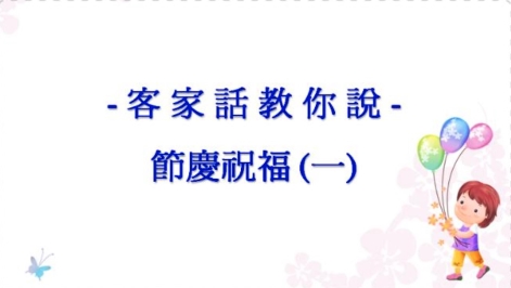 四縣-客家話教你說：1 節慶祝福常用語篇